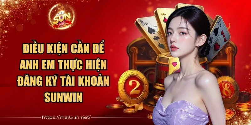 Sunwin 🎖️ Cổng Game Bài Đổi Thưởng Uy Tín Số 1 - Link Tải Sun Win 2026 29 Sunwin Điều kiện cần để anh em thực hiện đăng ký tài khoản Sunwin